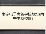 南宁电子商务学校地址(南宁电商校址)