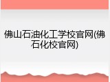 佛山石油化工学校官网(佛石化校官网)