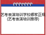 艺考表演培训学校哪家正规(艺考表演培训推荐)