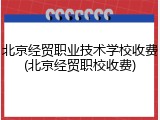 北京经贸职业技术学校收费(北京经贸职校收费)