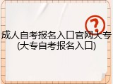 成人自考报名入口官网大专(大专自考报名入口)