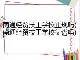 南通经贸技工学校正规吗(南通经贸技工学校靠谱吗)