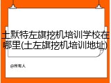 土默特左旗挖机培训学校在哪里(土左旗挖机培训地址)