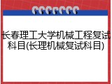 长春理工大学机械工程复试科目(长理机械复试科目)