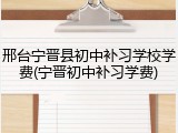 邢台宁晋县初中补习学校学费(宁晋初中补习学费)