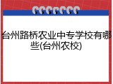 台州路桥农业中专学校有哪些(台州农校)