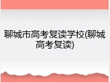 聊城市高考复读学校(聊城高考复读)