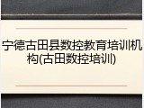 宁德古田县数控教育培训机构(古田数控培训)