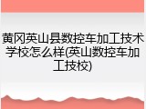 黄冈英山县数控车加工技术学校怎么样(英山数控车加工技校)