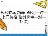 邢台临城县高中补习一对一上门价格(临城高中一对一补课)
