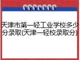 天津市第一轻工业学校多少分录取(天津一轻校录取分)
