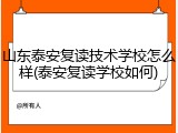 山东泰安复读技术学校怎么样(泰安复读学校如何)