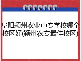 阜阳颍州农业中专学校哪个校区好(颍州农专最佳校区)