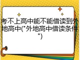 考不上高中能不能借读到外地高中("外地高中借读条件")
