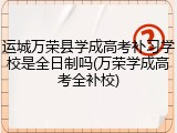 运城万荣县学成高考补习学校是全日制吗(万荣学成高考全补校)