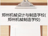 郑州机械设计与制造学校(郑州机械制造学校)