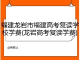 福建龙岩市福建高考复读学校学费(龙岩高考复读学费)