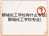 聊城化工学校有什么专业(聊城化工学校专业)