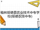 榆林绥德县农业技术中专学校(绥德农技中专)