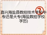 嘉兴海盐县数控技术学校中专还是大专(海盐数控学校学历)