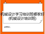 机械设计学习培训班哪家好(机械设计培训班)