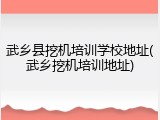 武乡县挖机培训学校地址(武乡挖机培训地址)