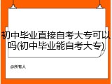 初中毕业直接自考大专可以吗(初中毕业能自考大专)