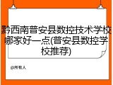 黔西南普安县数控技术学校哪家好一点(普安县数控学校推荐)