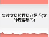 复读文科转理科容易吗(文转理容易吗)