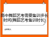 高中舞蹈艺考需要集训多长时间(舞蹈艺考集训时长)