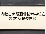 内蒙古商贸职业技术学校官网(内商职校官网)