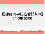 福建经济学校宿舍照片(福经校宿舍照)