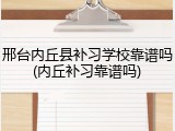 邢台内丘县补习学校靠谱吗(内丘补习靠谱吗)