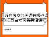江苏自考商务英语有哪些课程(江苏自考商务英语课程)