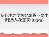 从化电力学校地址职业高中附近(从化职高电力校)