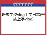 贵族学校vlog上学日常(贵族上学vlog)