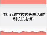 胜利石油学校校长电话(胜利校长电话)
