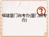 福建厦门自考办(厦门自考办)