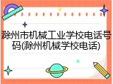滁州市机械工业学校电话号码(滁州机械学校电话)