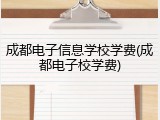 成都电子信息学校学费(成都电子校学费)
