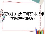宁夏水利电力工程职业技术学院(宁水职院)