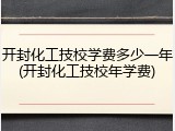 开封化工技校学费多少一年(开封化工技校年学费)