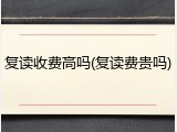 复读收费高吗(复读费贵吗)