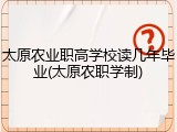太原农业职高学校读几年毕业(太原农职学制)