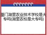 厦门湖里农业技术学校是大专吗(湖里农校是大专吗)