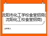 沈阳市化工学校食堂招商(沈阳化工校食堂招商)