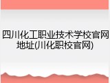 四川化工职业技术学校官网地址(川化职校官网)