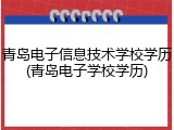 青岛电子信息技术学校学历(青岛电子学校学历)