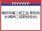 福州市第二轻工业 职校校长(福州二轻职校校长)