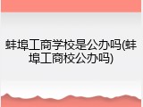 蚌埠工商学校是公办吗(蚌埠工商校公办吗)
